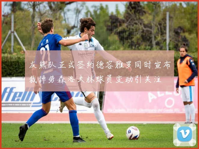 灰熊队正式签约德容雅罗同时宣布裁掉劳森洛夫林球员变动引关注