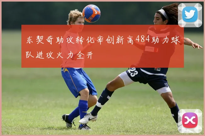 东契奇助攻转化率创新高484助力球队进攻火力全开