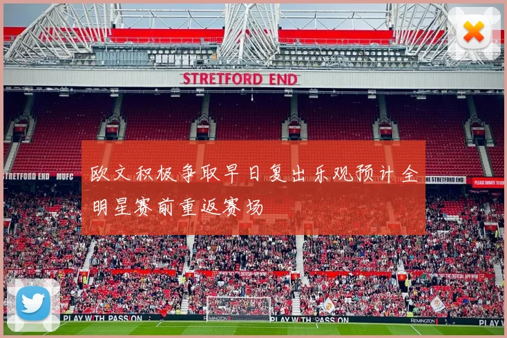 欧文积极争取早日复出乐观预计全明星赛前重返赛场