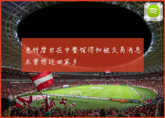惠特摩尔在中餐馆得知被交易消息未曾想过回家乡