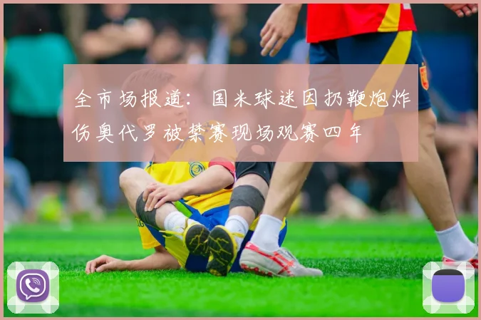 全市场报道：国米球迷因扔鞭炮炸伤奥代罗被禁赛现场观赛四年