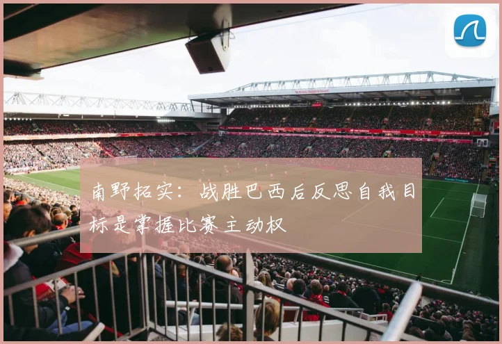 南野拓实：战胜巴西后反思自我目标是掌握比赛主动权