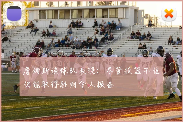 詹姆斯谈球队表现：尽管投篮不佳仍能取得胜利令人振奋