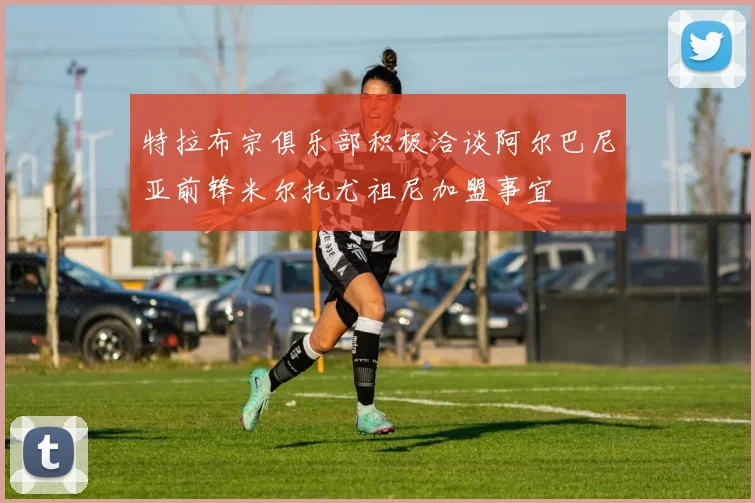 特拉布宗俱乐部积极洽谈阿尔巴尼亚前锋米尔托尤祖尼加盟事宜
