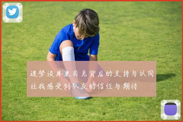 追梦谈库里目光背后的支持与认同让我感受到队友的信任与期待