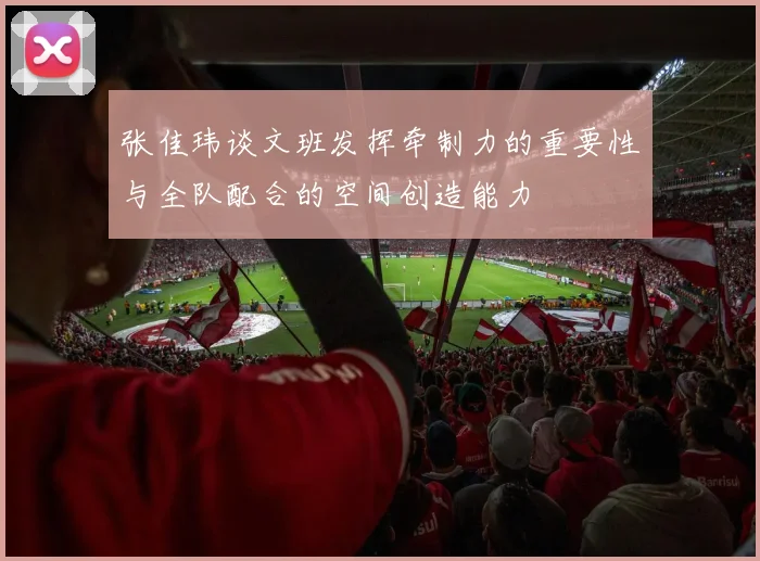张佳玮谈文班发挥牵制力的重要性与全队配合的空间创造能力